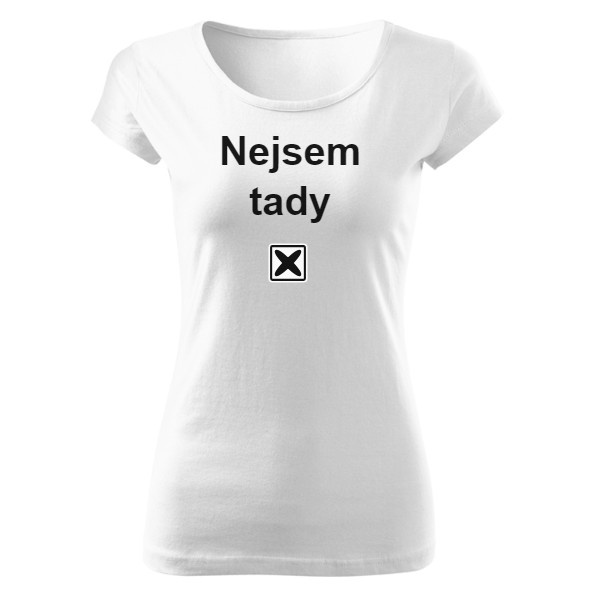 Tričko s potiskem Dámské tričko "Nejsem tady..."