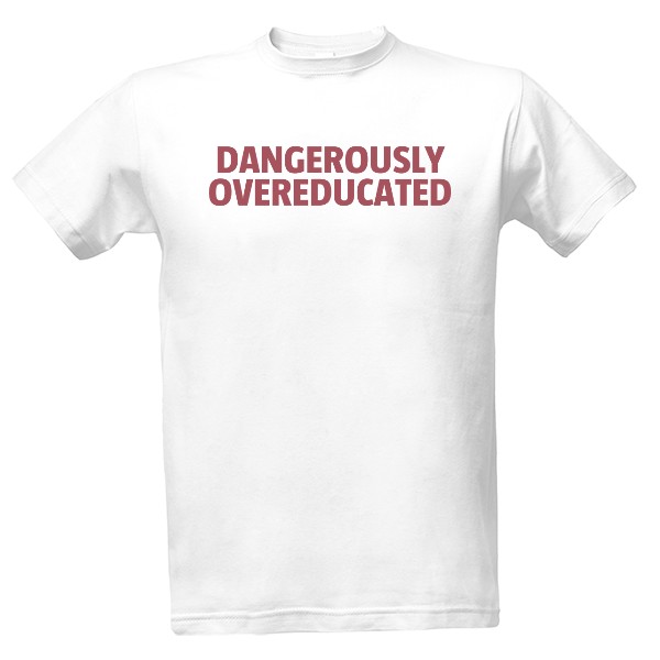 T-shirt Dangerously overeducated