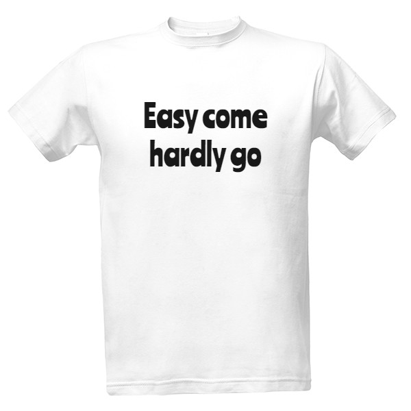 Tričko s potiskem Easy come hardly go