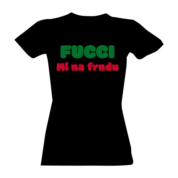 Tričko s potlačou FUCCI mi na FRNDU - Dámske Tričko