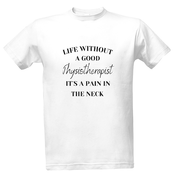 Tričko s potiskem Life without a good Physiotherapist it s a pain in the neck