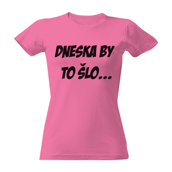 Tričko s potiskem Dneska by to šlo...