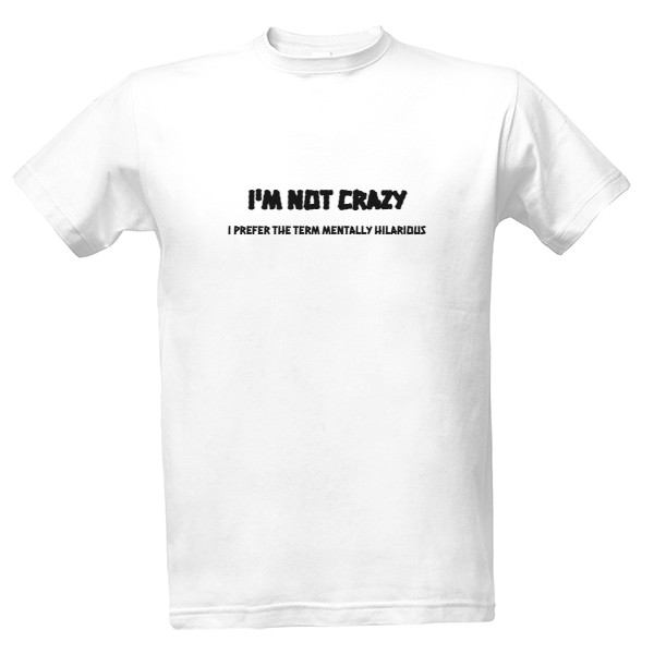 Tričko s potiskem I'm not crazy, I prefer the term mentally hilarious