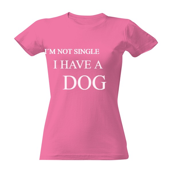 Tričko s potiskem I´m not single, I have a dog.