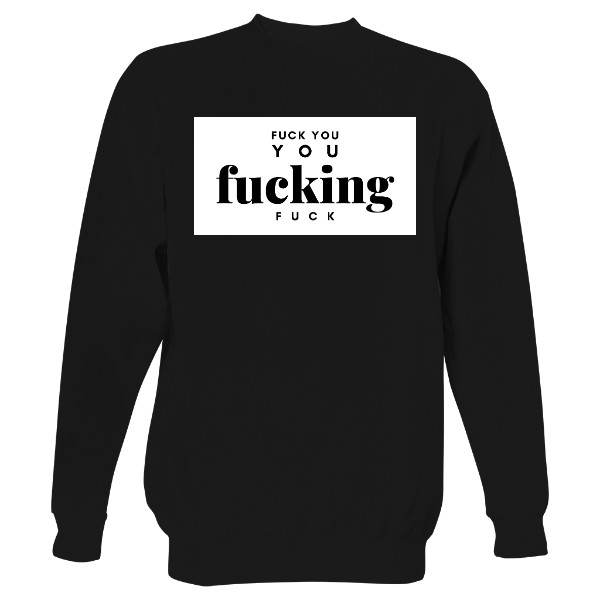 Mikina bez kapuce Unisex s potiskem FUCK YOU YOU FUCKING FUCK