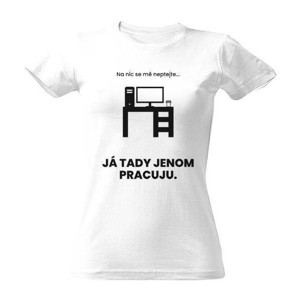 Tričko s potiskem Na nic se mě neptejte... Já tady jenom pracuju