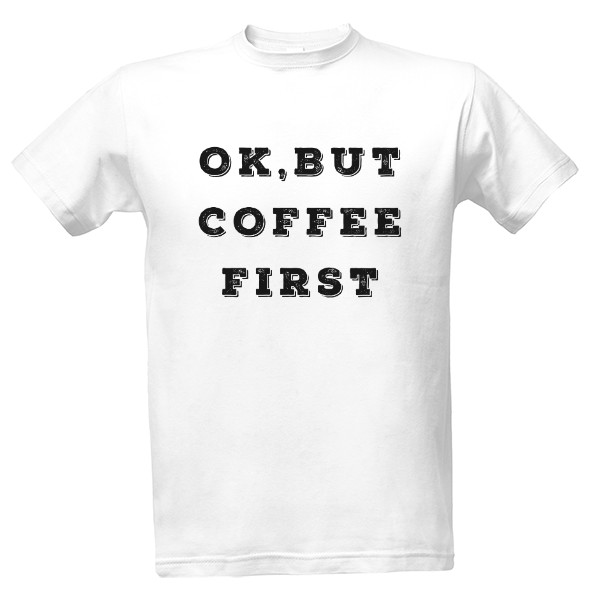 Tričko s potlačou OK, But Coffee First