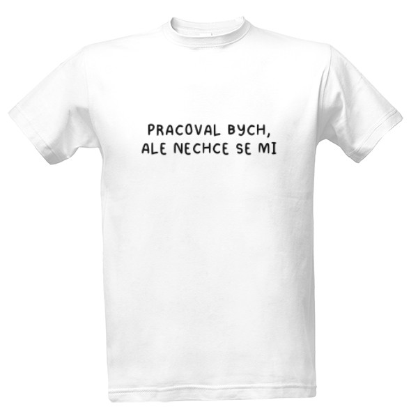 Tričko s potiskem Pracoval bych, ale nechce se mi - černá