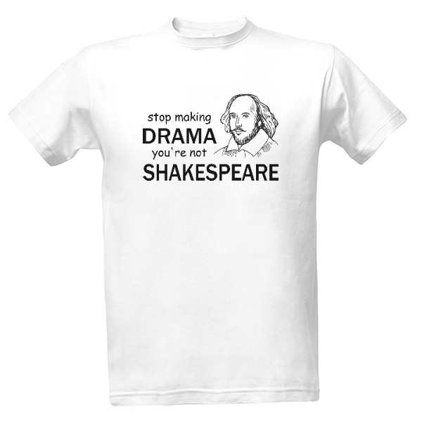 Tričko s potiskem Přestaň dělat drama, nejsi Shakespeare