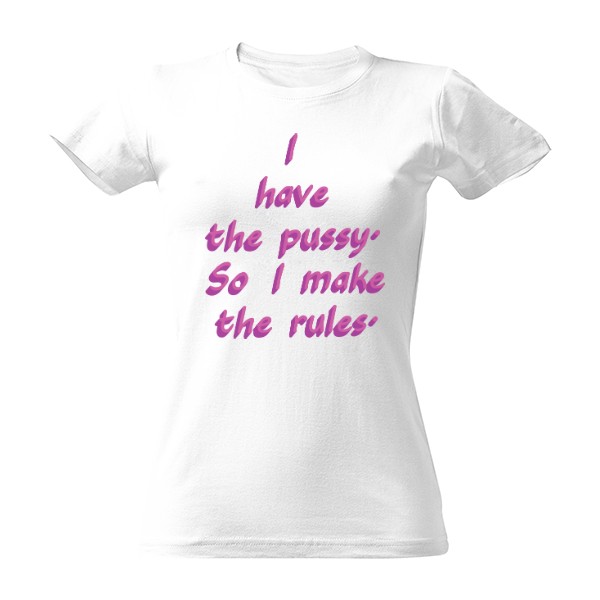 I have a pussy so I make the rules