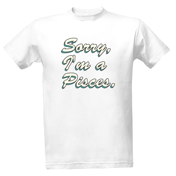 Tričko s potiskem Sorry, Im Pisces