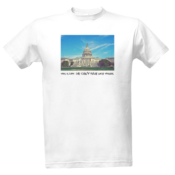 Tričko s potiskem This is why we can't have nice nice things - Government