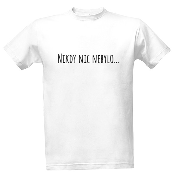 Tričko s potiskem Tričko "Nikdy nic nebylo..."