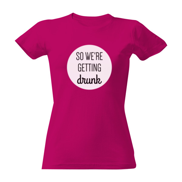 Tričko So we\'re getting drunk