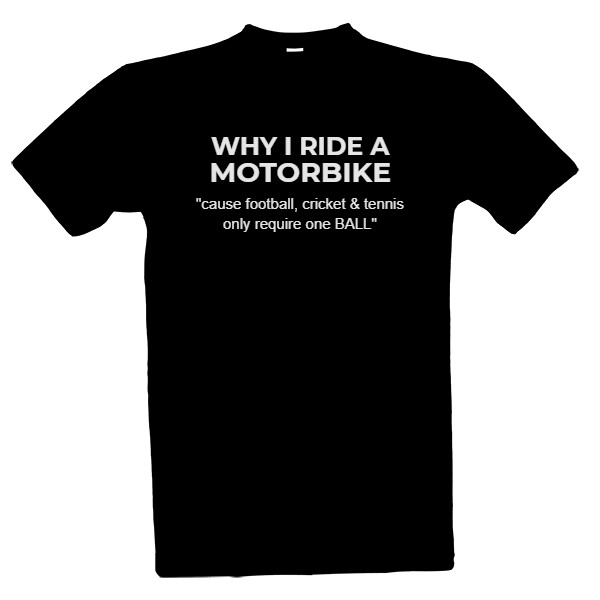 Tričko s potiskem why I ride a motorbike