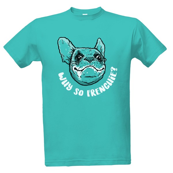 Tričko s potiskem Why so Frenchie