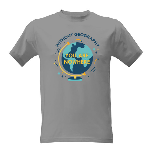 T-shirt Without geography you are nowhere