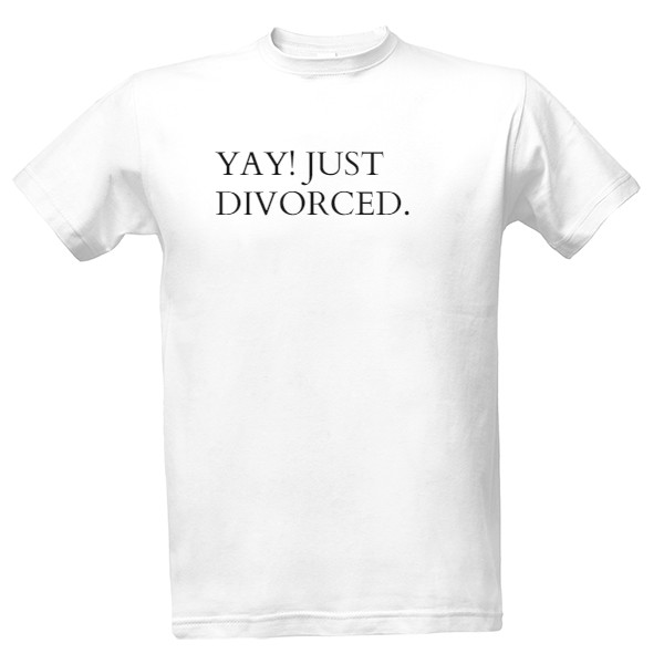 Tričko s potiskem Yay! Just divorced.